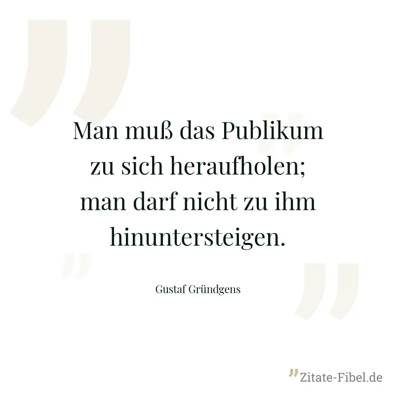 Man muß das Publikum zu sich heraufholen; man darf nicht zu ihm hinuntersteigen. - Gustaf Gründgens