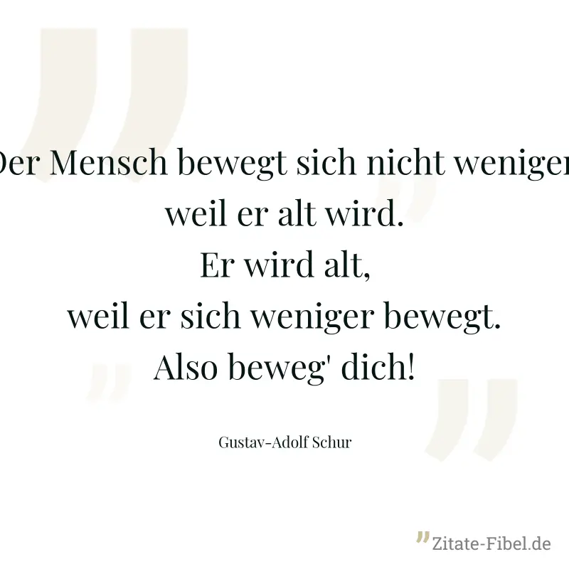 Der Mensch bewegt sich nicht weniger, weil er alt wird. Er wird alt, weil er sich weniger bewegt. Also beweg' dich! - Gustav-Adolf Schur