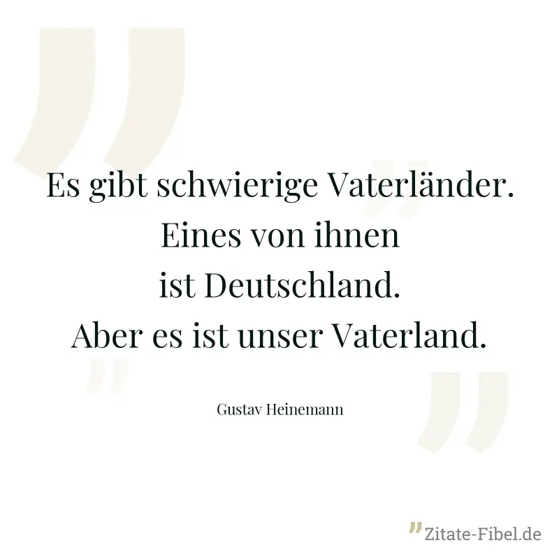 Es gibt schwierige Vaterländer. Eines von ihnen ist Deutschland. Aber es ist unser Vaterland. - Gustav Heinemann
