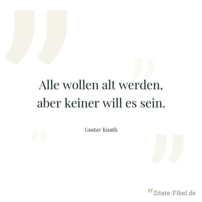 Alle wollen alt werden, aber keiner will es sein. - Gustav Knuth