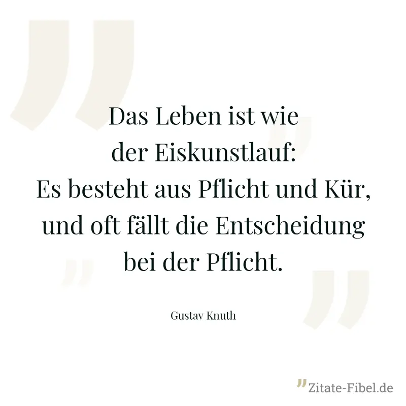 Das Leben ist wie der Eiskunstlauf: Es besteht aus Pflicht und Kür, und oft fällt die Entscheidung bei der Pflicht. - Gustav Knuth