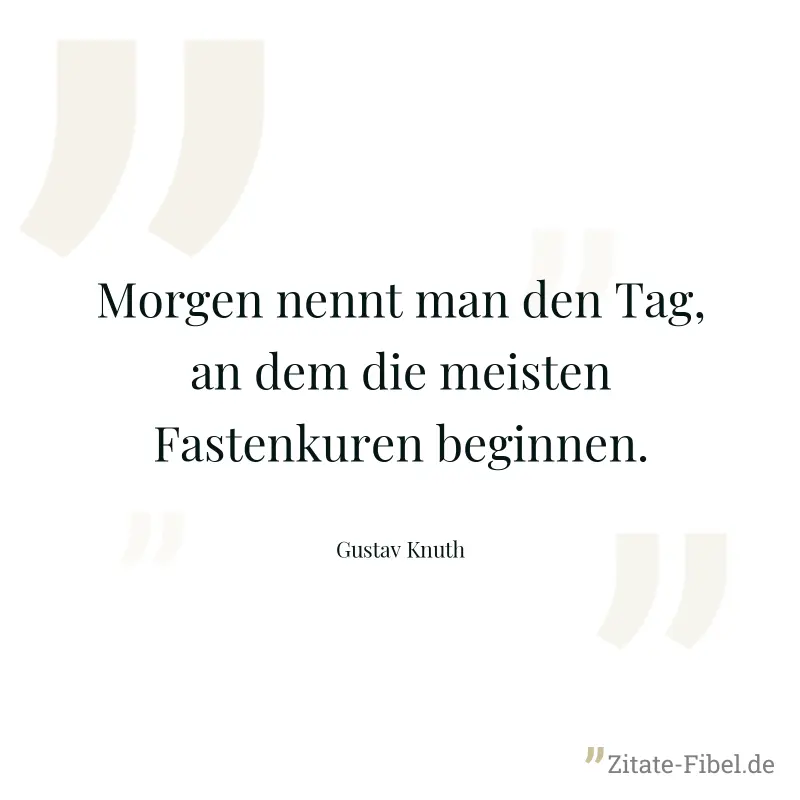 Morgen nennt man den Tag, an dem die meisten Fastenkuren beginnen. - Gustav Knuth