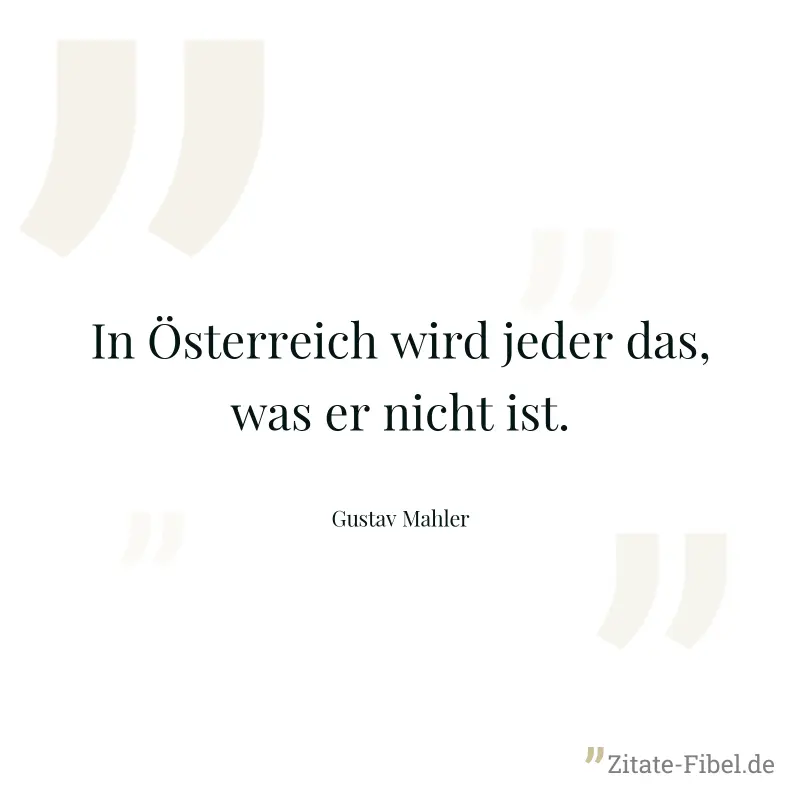 In Österreich wird jeder das, was er nicht ist. - Gustav Mahler