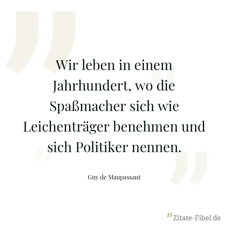 Wir leben in einem Jahrhundert, wo die Spaßmacher sich wie Leichenträger benehmen und sich Politiker nennen. - Guy de Maupassant