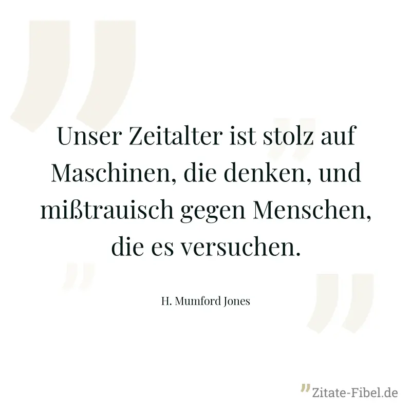 Unser Zeitalter ist stolz auf Maschinen, die denken, und mißtrauisch gegen Menschen, die es versuchen. - H. Mumford Jones