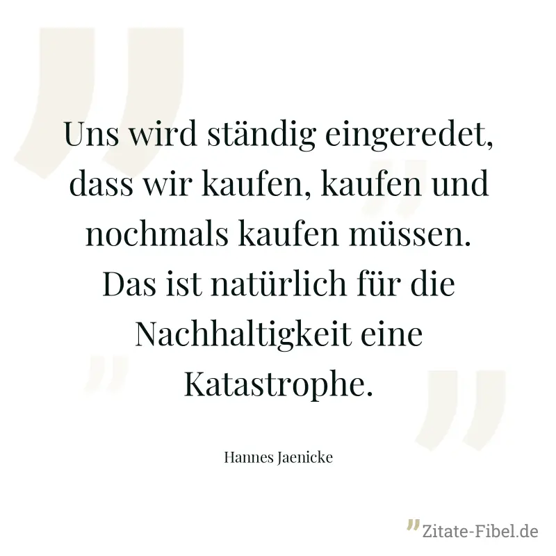 Uns wird ständig eingeredet, dass wir kaufen, kaufen und nochmals kaufen müssen. Das ist natürlich für die Nachhaltigkeit eine Katastrophe. - Hannes Jaenicke