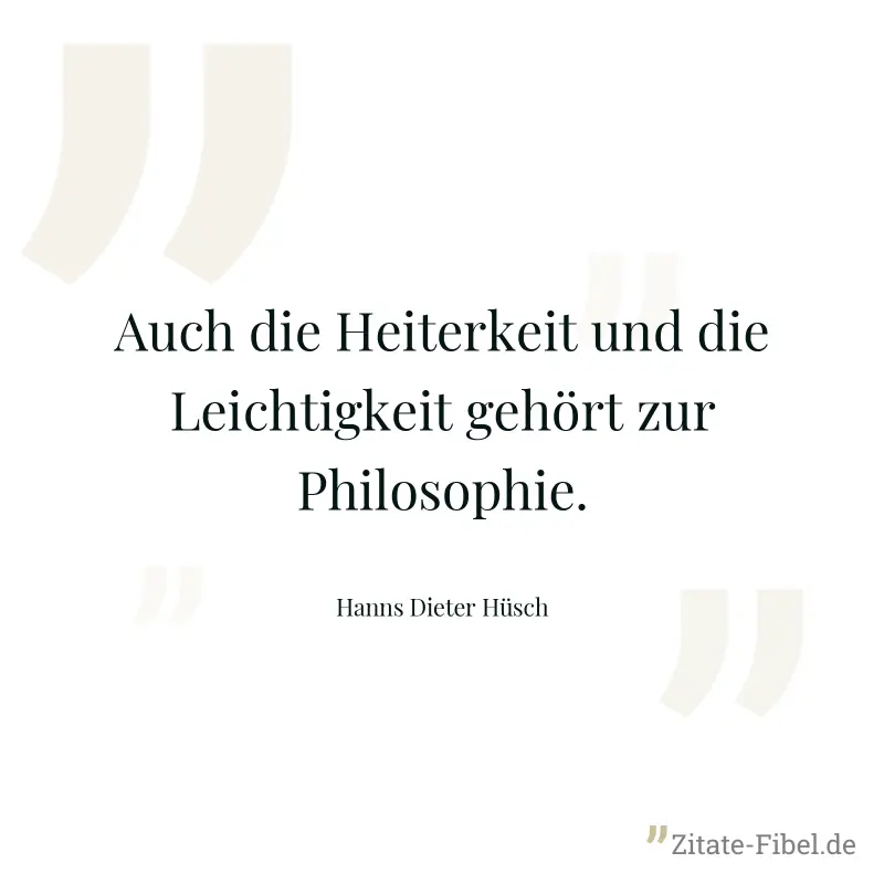 Auch die Heiterkeit und die Leichtigkeit gehört zur Philosophie. - Hanns Dieter Hüsch