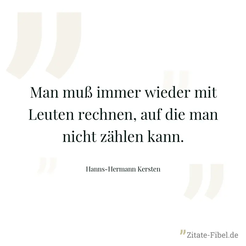 Man muß immer wieder mit Leuten rechnen, auf die man nicht zählen kann. - Hanns-Hermann Kersten