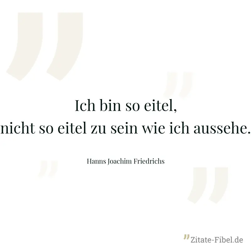 Ich bin so eitel, nicht so eitel zu sein wie ich aussehe. - Hanns Joachim Friedrichs