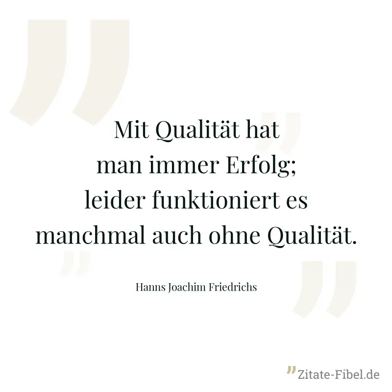 Mit Qualität hat man immer Erfolg; leider funktioniert es manchmal auch ohne Qualität. - Hanns Joachim Friedrichs