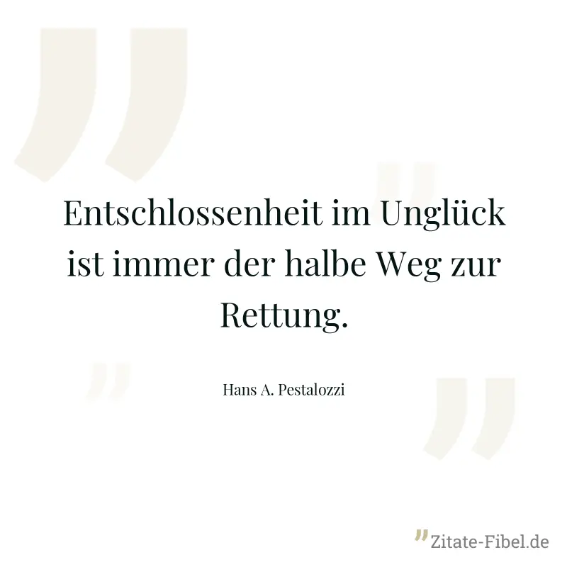 Entschlossenheit im Unglück ist immer der halbe Weg zur Rettung. - Hans A. Pestalozzi