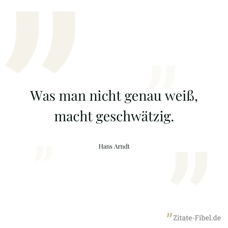 Was man nicht genau weiß, macht geschwätzig. - Hans Arndt