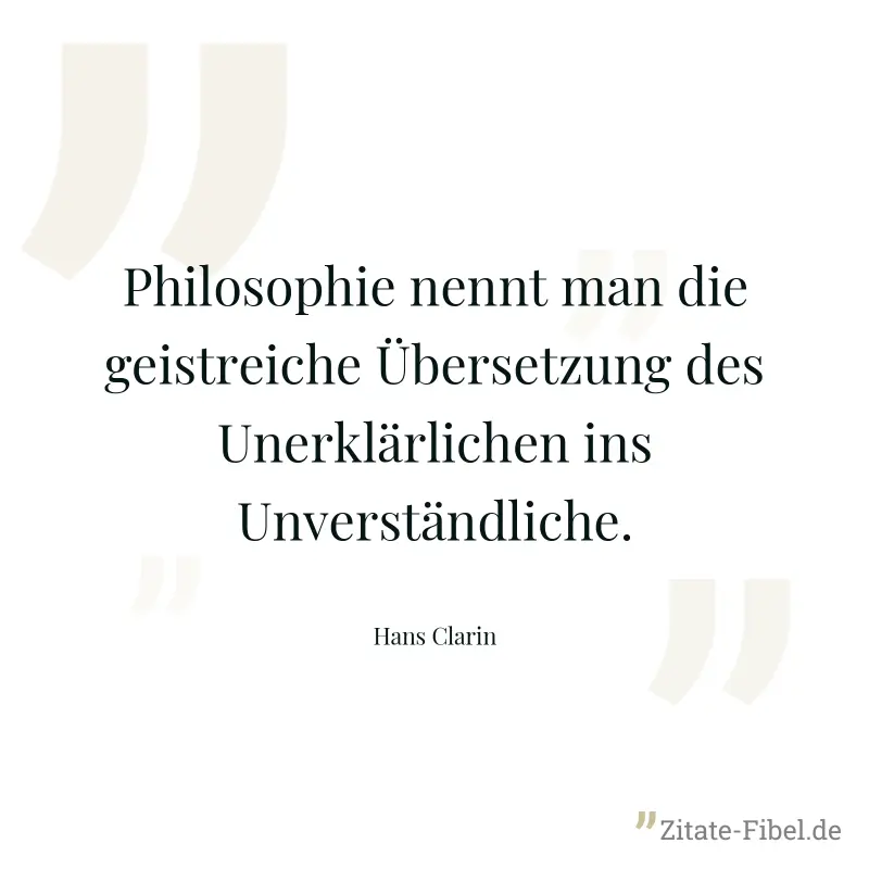 Philosophie nennt man die geistreiche Übersetzung des Unerklärlichen ins Unverständliche. - Hans Clarin