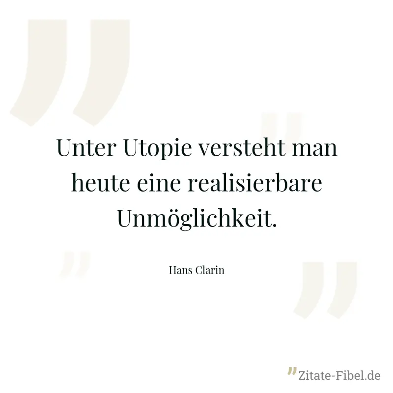 Unter Utopie versteht man heute eine realisierbare Unmöglichkeit. - Hans Clarin