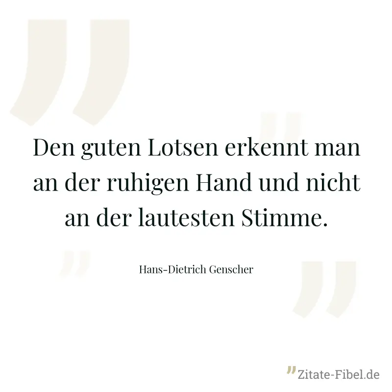 Den guten Lotsen erkennt man an der ruhigen Hand und nicht an der lautesten Stimme. - Hans-Dietrich Genscher