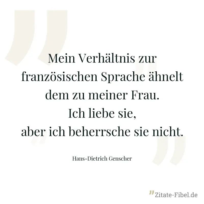 Mein Verhältnis zur französischen Sprache ähnelt dem zu meiner Frau. Ich liebe sie, aber ich beherrsche sie nicht. - Hans-Dietrich Genscher