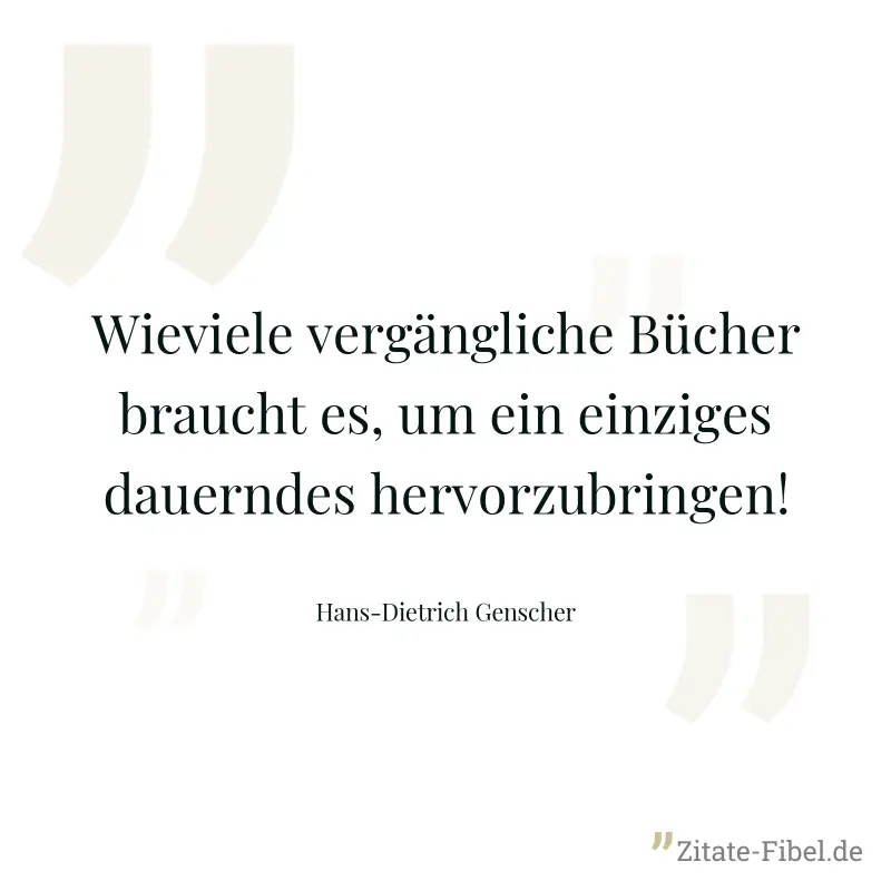 Wieviele vergängliche Bücher braucht es, um ein einziges dauerndes hervorzubringen! - Hans-Dietrich Genscher
