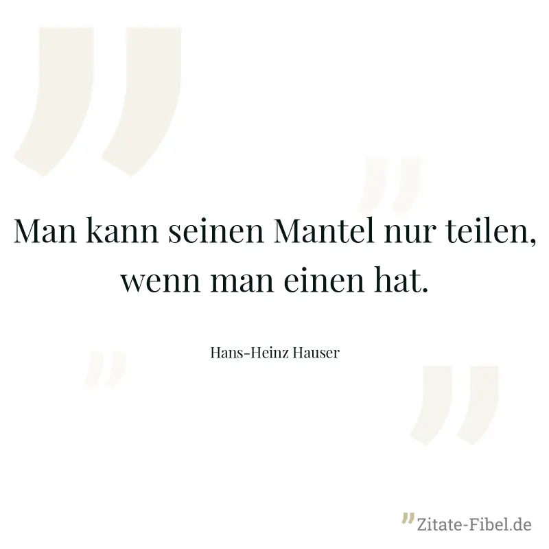 Man kann seinen Mantel nur teilen, wenn man einen hat. - Hans-Heinz Hauser