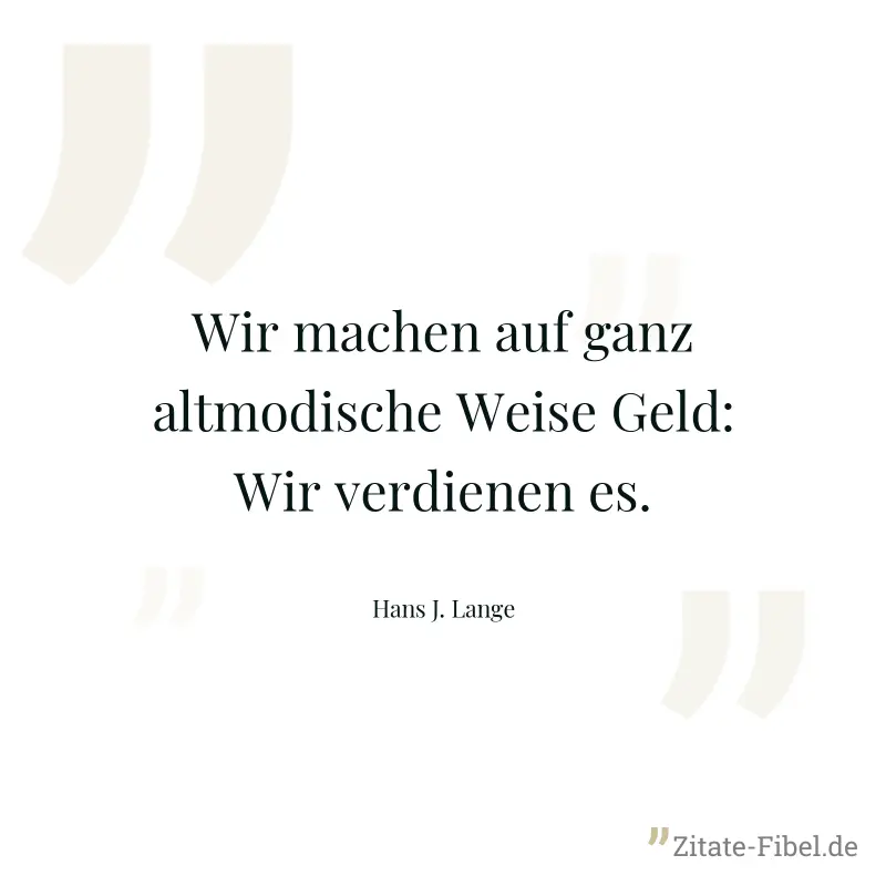 Wir machen auf ganz altmodische Weise Geld: Wir verdienen es. - Hans J. Lange
