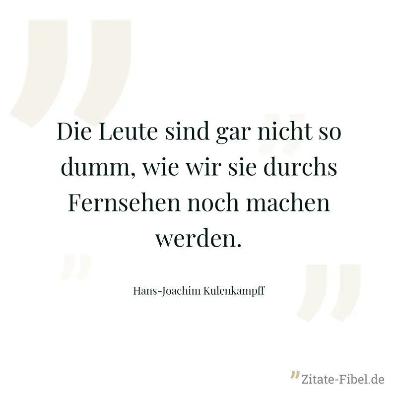 Die Leute sind gar nicht so dumm, wie wir sie durchs Fernsehen noch machen werden. - Hans-Joachim Kulenkampff