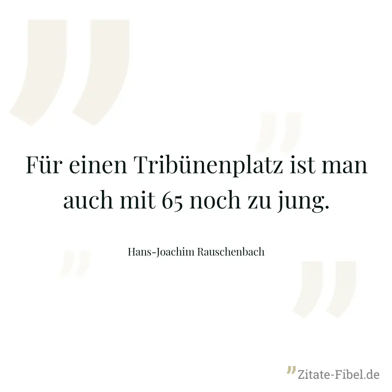 Für einen Tribünenplatz ist man auch mit 65 noch zu jung. - Hans-Joachim Rauschenbach