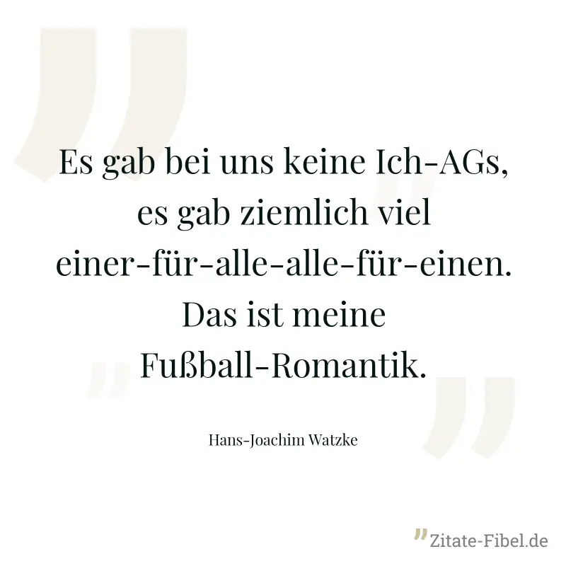 Es gab bei uns keine Ich-AGs, es gab ziemlich viel einer-für-alle-alle-für-einen. Das ist meine Fußball-Romantik. - Hans-Joachim Watzke