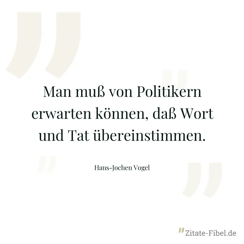 Man muß von Politikern erwarten können, daß Wort und Tat übereinstimmen. - Hans-Jochen Vogel