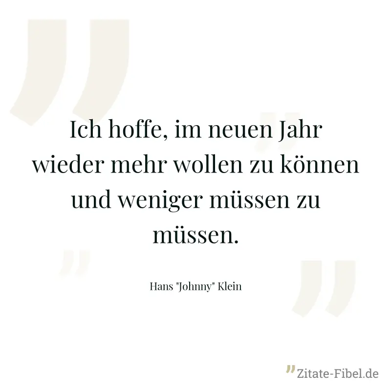 Ich hoffe, im neuen Jahr wieder mehr wollen zu können und weniger müssen zu müssen. - Hans "Johnny" Klein
