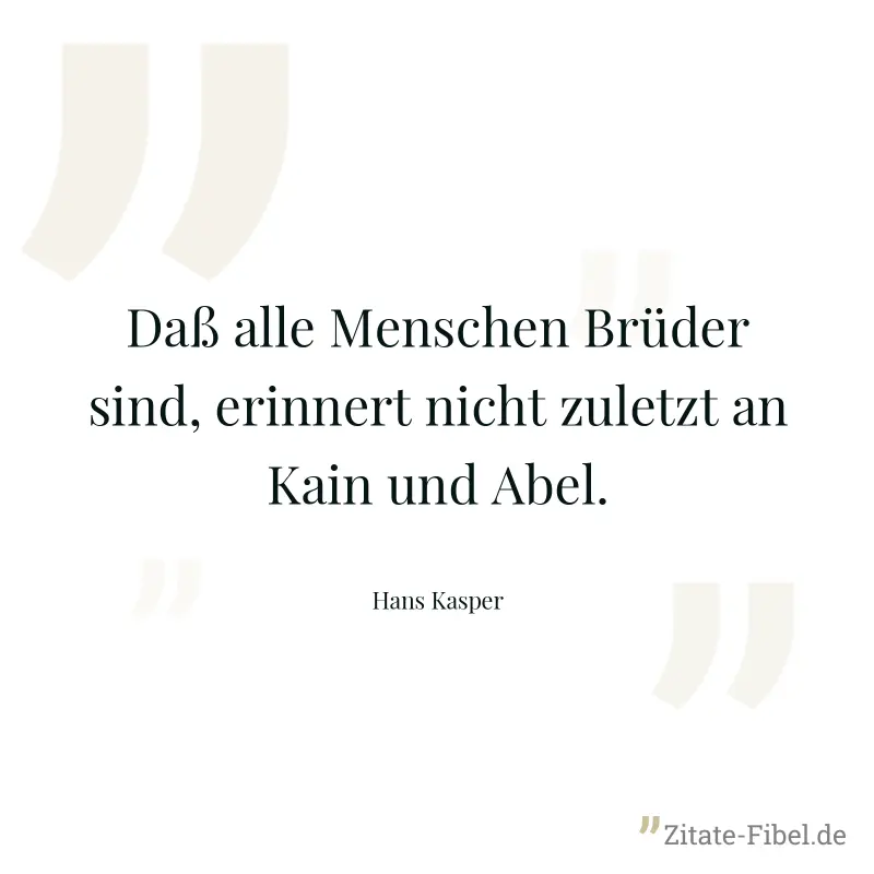 Daß alle Menschen Brüder sind, erinnert nicht zuletzt an Kain und Abel. - Hans Kasper