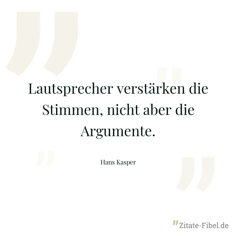 Lautsprecher verstärken die Stimmen, nicht aber die Argumente. - Hans Kasper