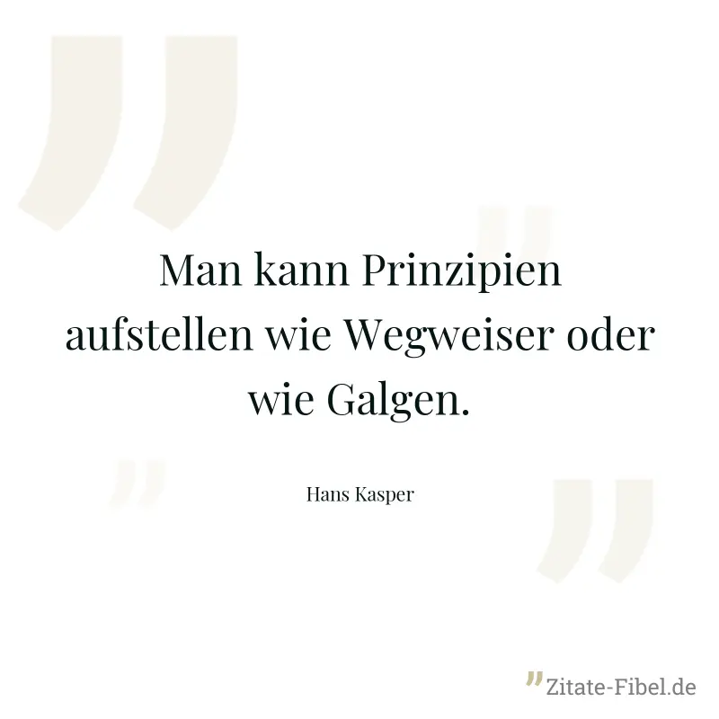 Man kann Prinzipien aufstellen wie Wegweiser oder wie Galgen.