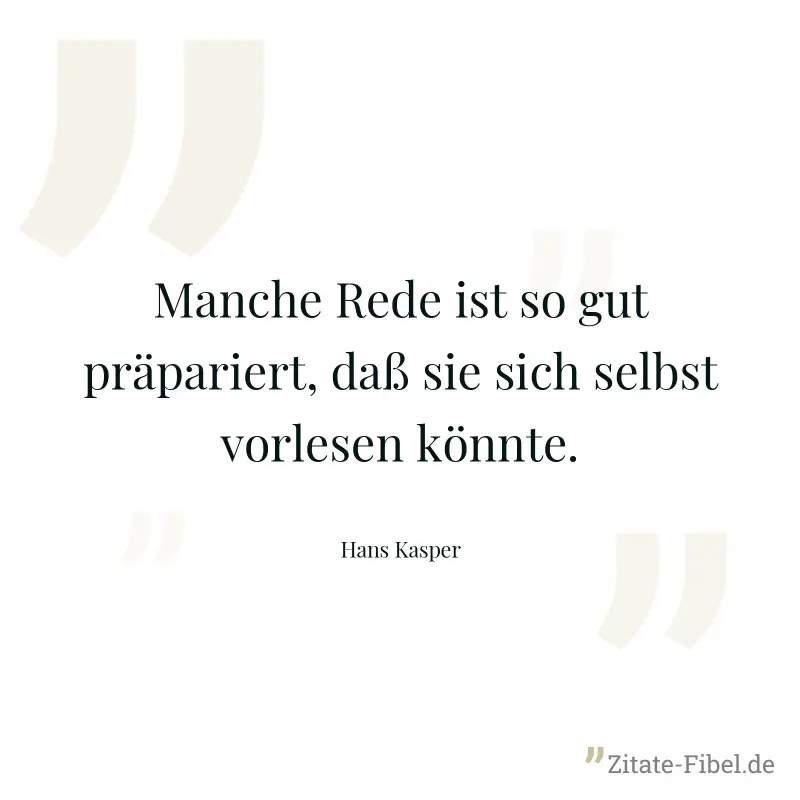 Manche Rede ist so gut präpariert, daß sie sich selbst vorlesen könnte. - Hans Kasper