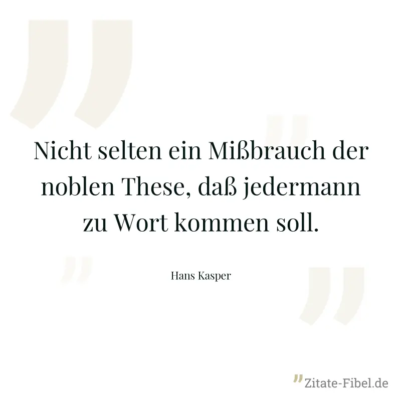 Nicht selten ein Mißbrauch der noblen These, daß jedermann zu Wort kommen soll. - Hans Kasper