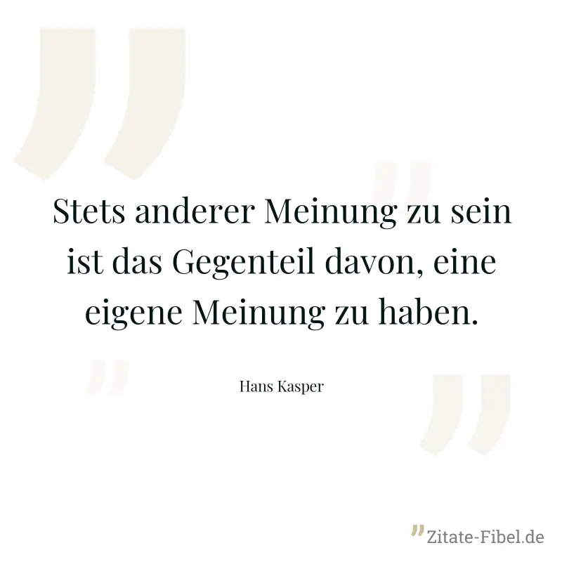 Stets anderer Meinung zu sein ist das Gegenteil davon, eine eigene Meinung zu haben. - Hans Kasper