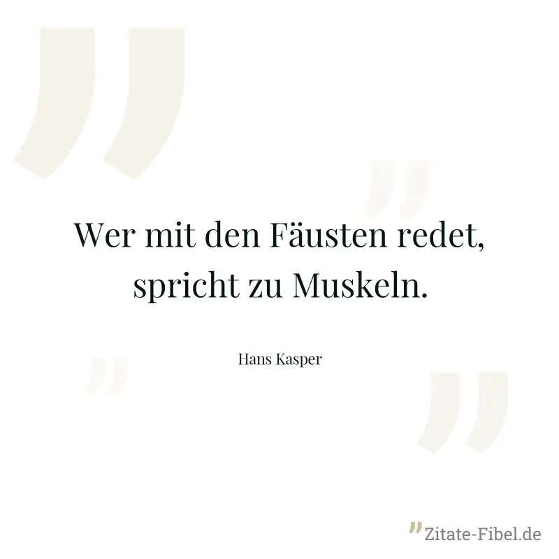Wer mit den Fäusten redet, spricht zu Muskeln. - Hans Kasper