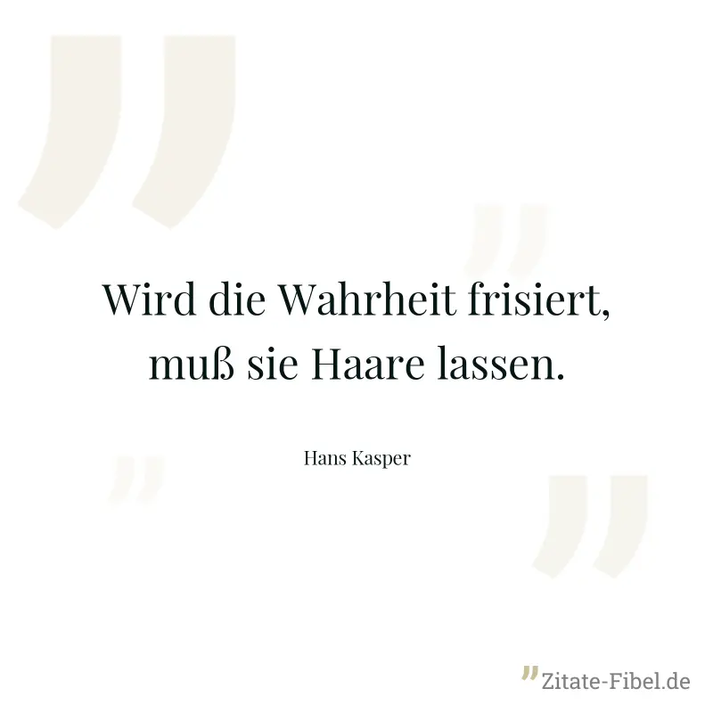 Wird die Wahrheit frisiert, muß sie Haare lassen. - Hans Kasper