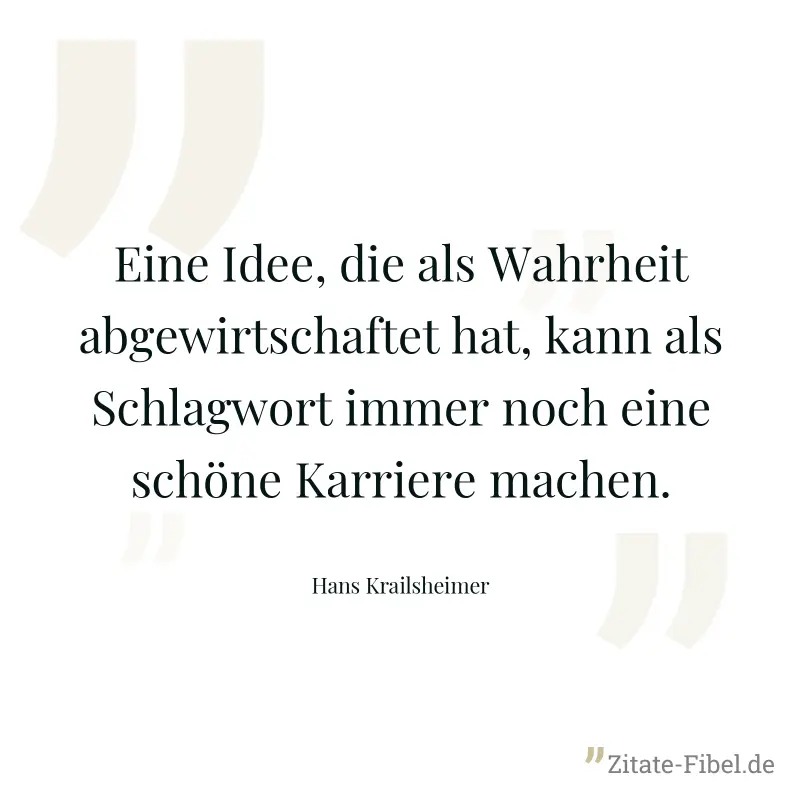Eine Idee, die als Wahrheit abgewirtschaftet hat, kann als Schlagwort immer noch eine schöne Karriere machen. - Hans Krailsheimer