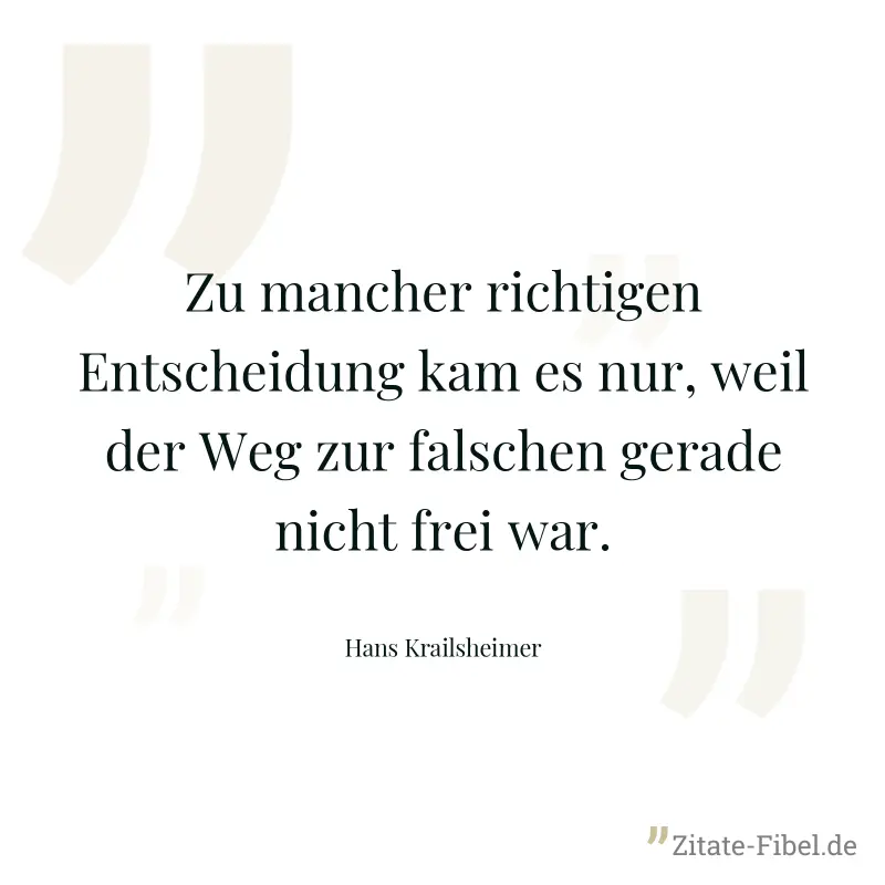 Zu mancher richtigen Entscheidung kam es nur, weil der Weg zur falschen gerade nicht frei war. - Hans Krailsheimer