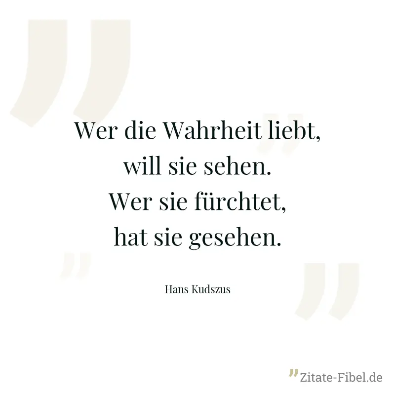 Wer die Wahrheit liebt, will sie sehen. Wer sie fürchtet, hat sie gesehen. - Hans Kudszus