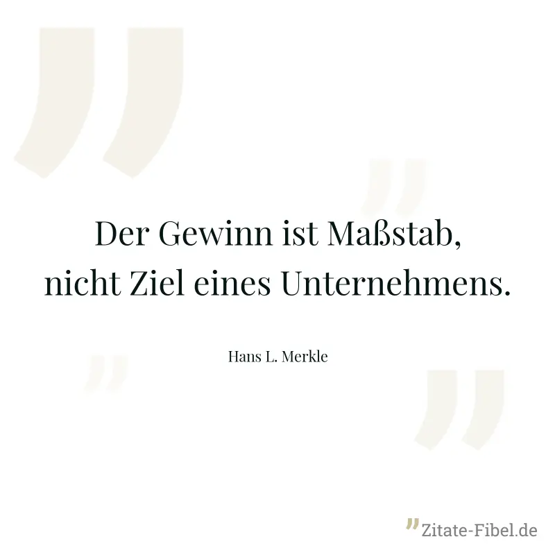 Der Gewinn ist Maßstab, nicht Ziel eines Unternehmens. - Hans L. Merkle