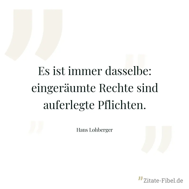 Es ist immer dasselbe: eingeräumte Rechte sind auferlegte Pflichten. - Hans Lohberger
