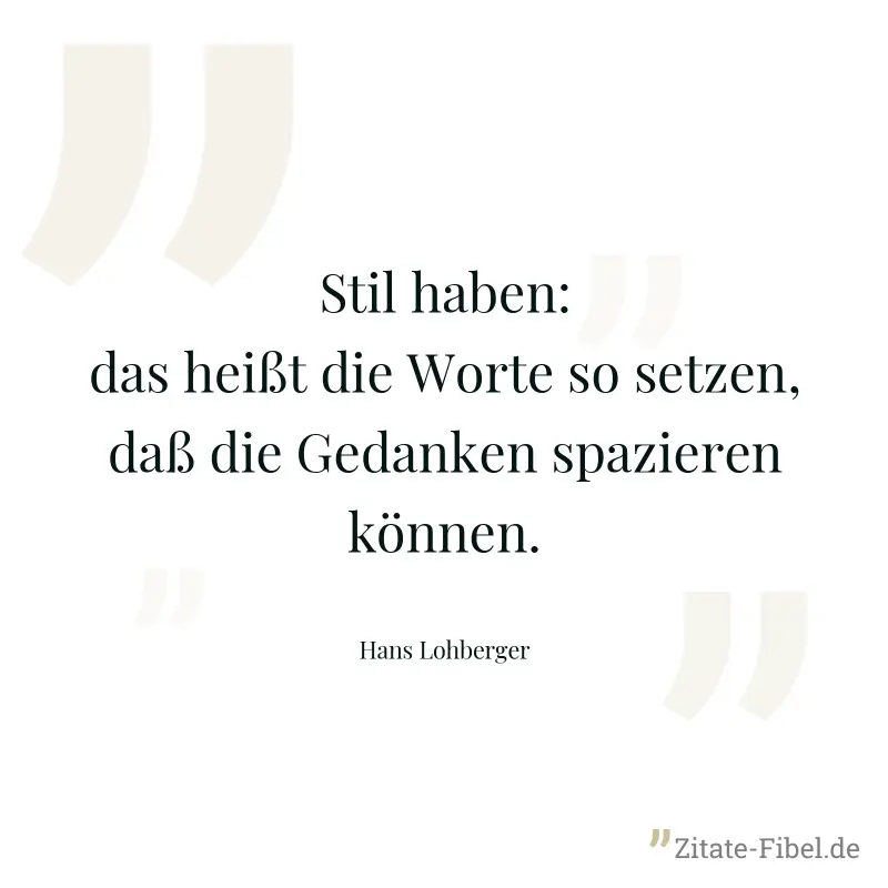 Stil haben: das heißt die Worte so setzen, daß die Gedanken spazieren können. - Hans Lohberger