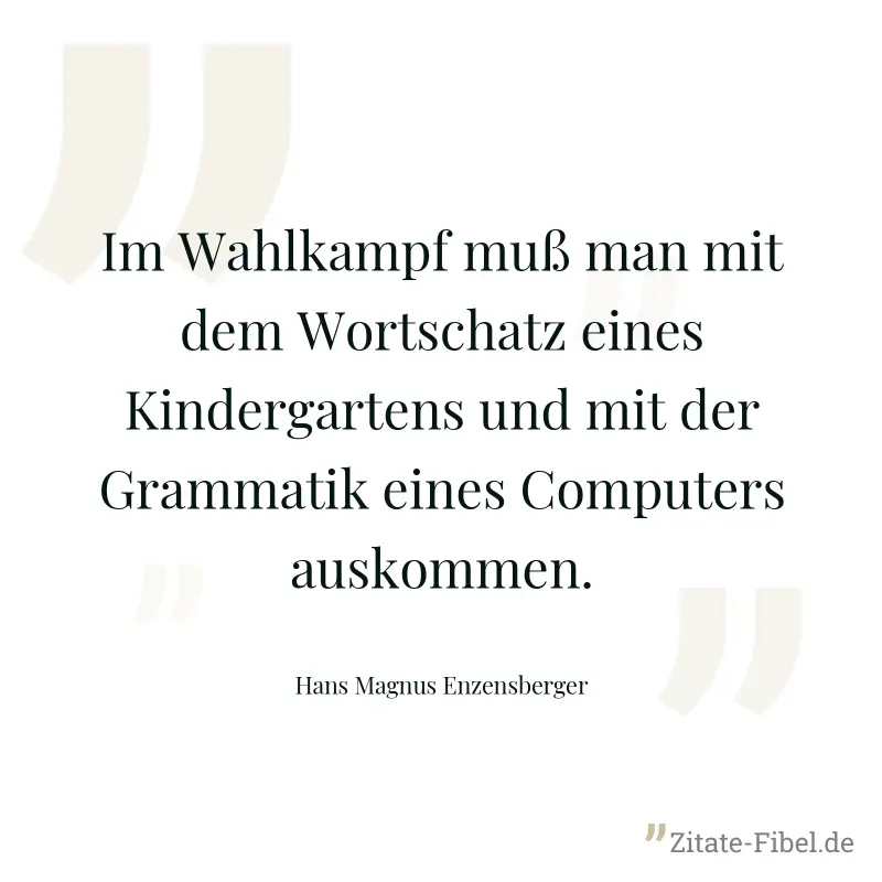 Im Wahlkampf muß man mit dem Wortschatz eines Kindergartens und mit der Grammatik eines Computers auskommen. - Hans Magnus Enzensberger