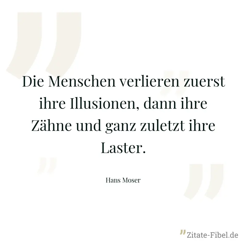 Die Menschen verlieren zuerst ihre Illusionen, dann ihre Zähne und ganz zuletzt ihre Laster. - Hans Moser