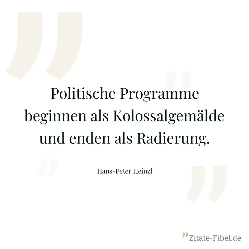 Politische Programme beginnen als Kolossalgemälde und enden als Radierung. - Hans-Peter Heinzl