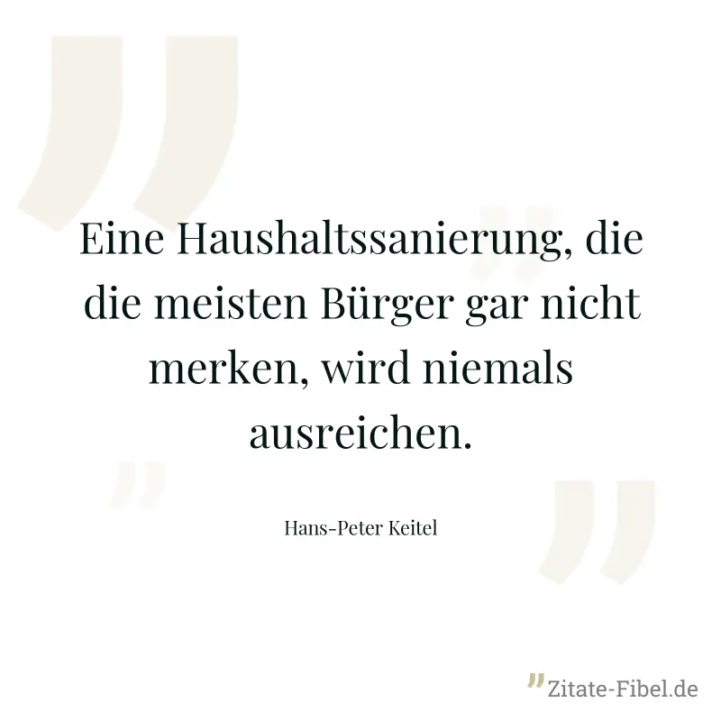 Eine Haushaltssanierung, die die meisten Bürger gar nicht merken, wird niemals ausreichen. - Hans-Peter Keitel