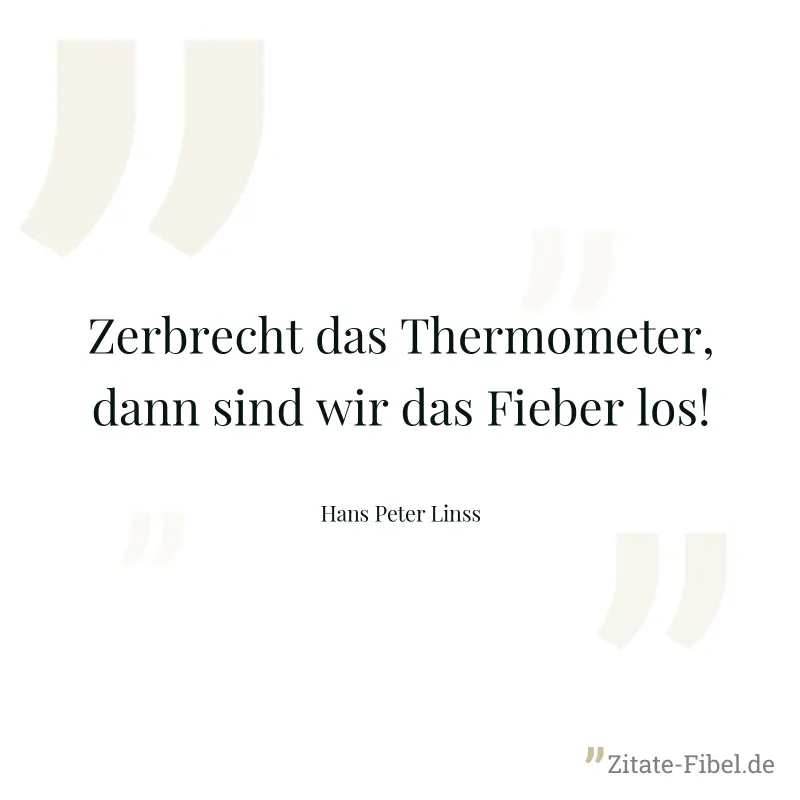 Zerbrecht das Thermometer, dann sind wir das Fieber los! - Hans Peter Linss