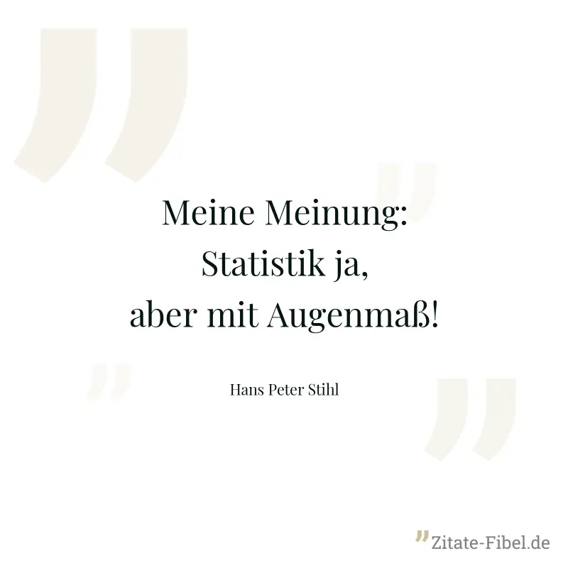 Meine Meinung: Statistik ja, aber mit Augenmaß! - Hans Peter Stihl