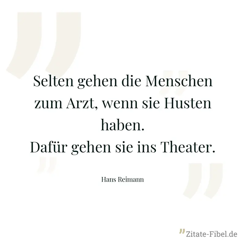Selten gehen die Menschen zum Arzt, wenn sie Husten haben. Dafür gehen sie ins Theater. - Hans Reimann