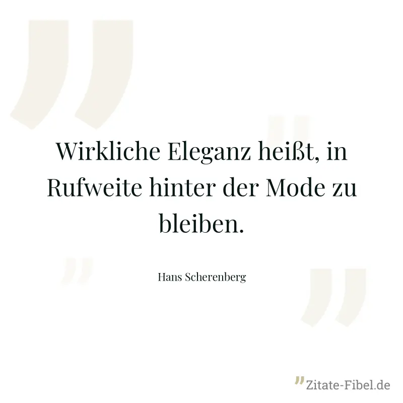 Wirkliche Eleganz heißt, in Rufweite hinter der Mode zu bleiben. - Hans Scherenberg